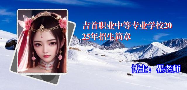 吉首职业中等专业学校2025年招生简章
