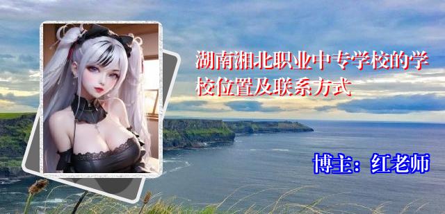湖南湘北职业中专学校的学校位置及联系方式