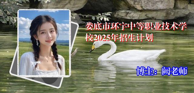 娄底市环宇中等职业技术学校2025年招生计划 娄底市环宇中等职业技术学校2025年招生计划