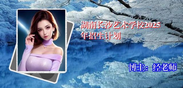 湖南长沙艺术学校2025年招生计划