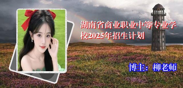 湖南省商业职业中等专业学校2025年招生计划