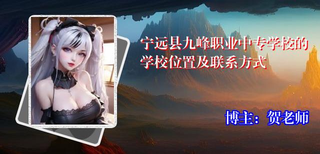 宁远县九峰职业中专学校的学校位置及联系方式