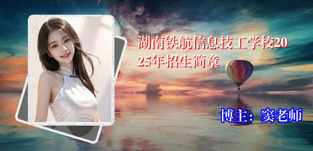 湖南铁航信息技工学校2025年招生简章
