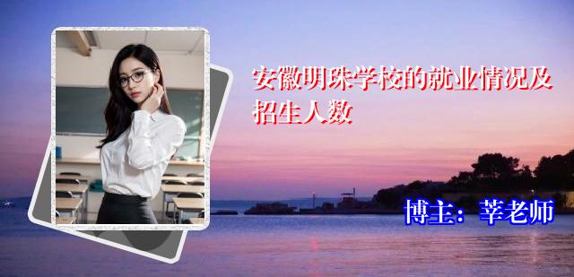 安徽明珠学校的就业情况及招生人数