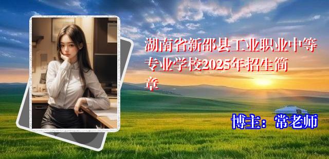 湖南省新邵县工业职业中等专业学校2025年招生简章