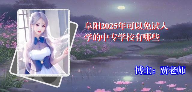 阜阳2025年可以免试入学的中专学校有哪些