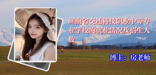湖南省交通科技职业中等专业学校的就业情况及招生人数