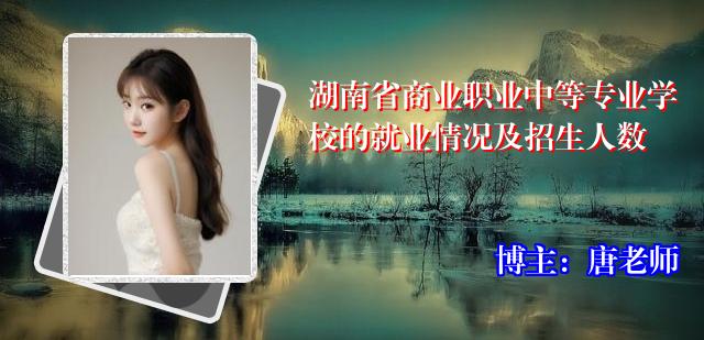 湖南省商业职业中等专业学校的就业情况及招生人数