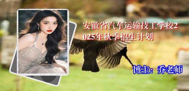 安徽省汽车运输技工学校2025年秋季招生计划