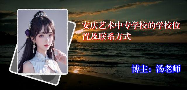 安庆艺术中专学校的学校位置及联系方式