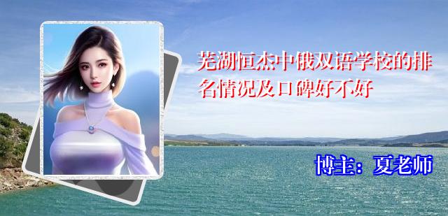 芜湖恒杰中俄双语学校的排名情况及口碑好不好