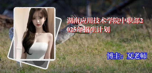 湖南应用技术学院中职部2025年招生计划