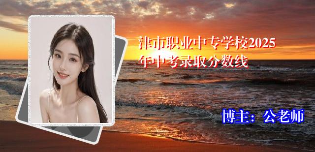 津市职业中专学校2025年中考录取分数线