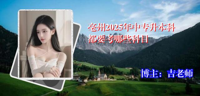 亳州2025年中专升本科都要考哪些科目