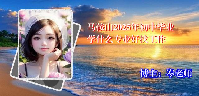 马鞍山2025年初中毕业学什么专业好找工作