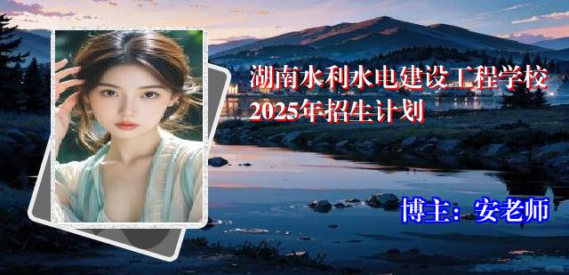 湖南水利水电建设工程学校2025年招生计划
