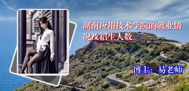 湖南应用技术学院的就业情况及招生人数