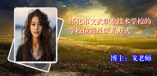 怀化市文武职业技术学校的学校位置及联系方式