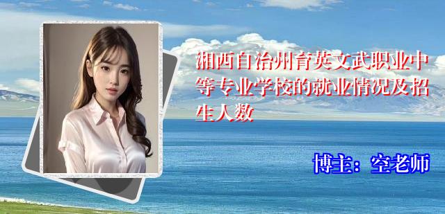 湘西自治州育英文武职业中等专业学校的就业情况及招生人数