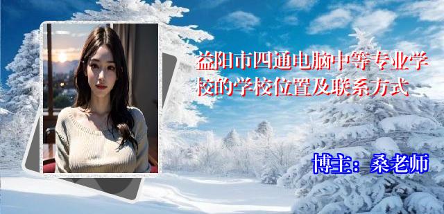 益阳市四通电脑中等专业学校的学校位置及联系方式