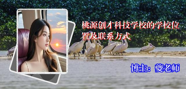 桃源创才科技学校的学校位置及联系方式