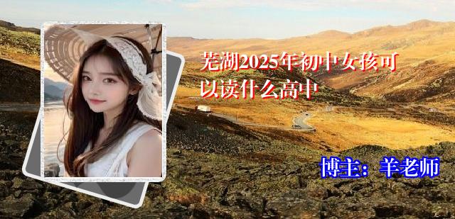 芜湖2025年初中女孩可以读什么高中