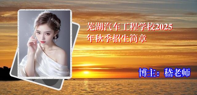 芜湖汽车工程学校2025年秋季招生简章