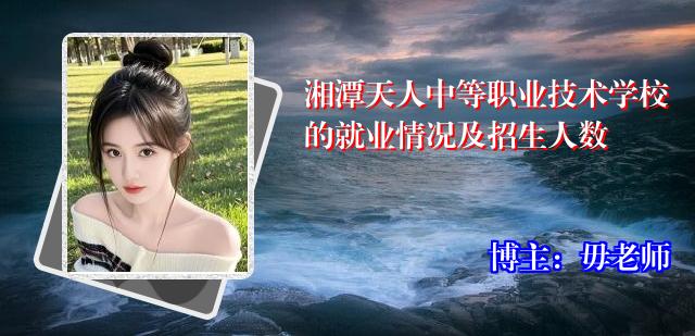 湘潭天人中等职业技术学校的就业情况及招生人数
