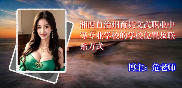 湘西自治州育英文武职业中等专业学校的学校位置及联系方式