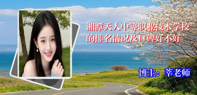 湘潭天人中等职业技术学校的排名情况及口碑好不好