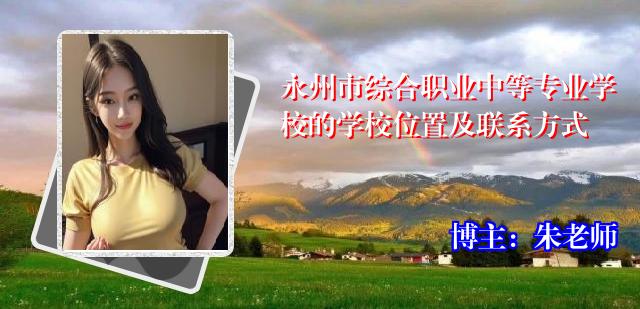 永州市综合职业中等专业学校的学校位置及联系方式