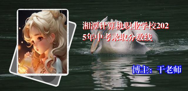 湘潭计算机职业学校2025年中考录取分数线
