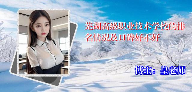 芜湖高级职业技术学校的排名情况及口碑好不好