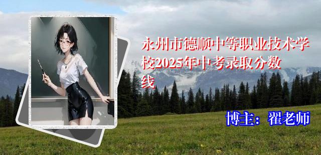 永州市德顺中等职业技术学校2025年中考录取分数线