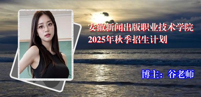 安徽新闻出版职业技术学院2025年秋季招生计划