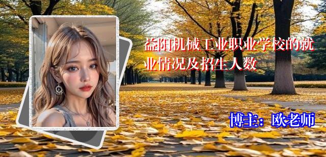 益阳机械工业职业学校的就业情况及招生人数