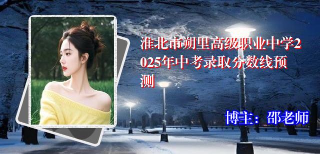 淮北市朔里高级职业中学2025年中考录取分数线预测
