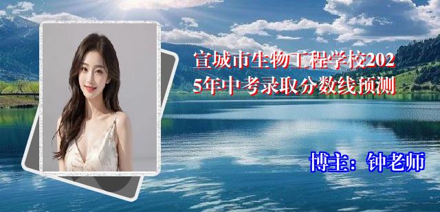 宣城市生物工程学校2025年中考录取分数线预测