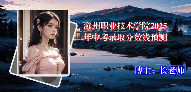 滁州职业技术学院2025年中考录取分数线预测
