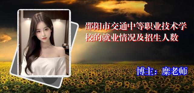 邵阳市交通中等职业技术学校的就业情况及招生人数