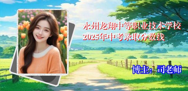 永州龙翔中等职业技术学校2025年中考录取分数线