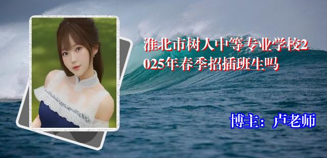 淮北市树人中等专业学校2025年春季招插班生吗