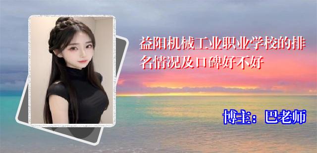 益阳机械工业职业学校的排名情况及口碑好不好