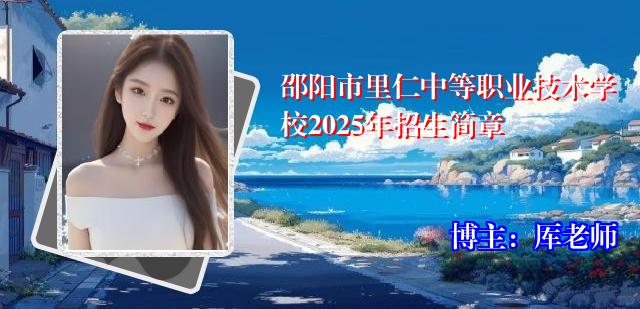 邵阳市里仁中等职业技术学校2025年招生简章