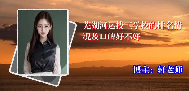 芜湖河运技工学校的排名情况及口碑好不好