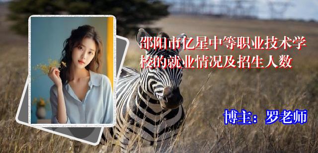 邵阳市亿星中等职业技术学校的就业情况及招生人数