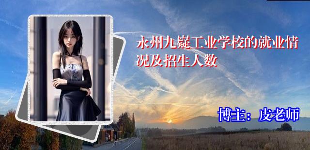永州九嶷工业学校的就业情况及招生人数