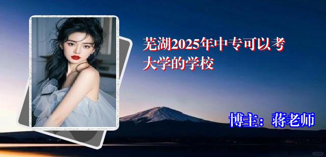 芜湖2025年中专可以考大学的学校