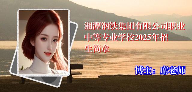 湘潭钢铁集团有限公司职业中等专业学校2025年招生简章