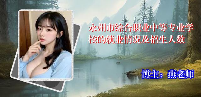 永州市综合职业中等专业学校的就业情况及招生人数